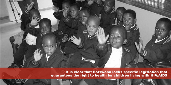 It is clear that Botswana lacks specific legislation that guarantees the right to health for children living with HIV AIDS