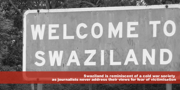 Swaziland is reminiscent of a cold war society as journalists never address their views for fear of victimisation