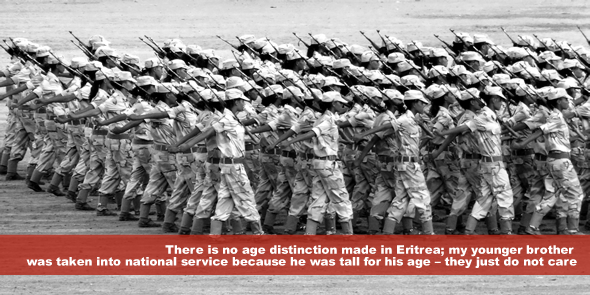 There is no age distinction made in Eritrea - my younger brother was taken into national service because he was tall for his age – they just do not care