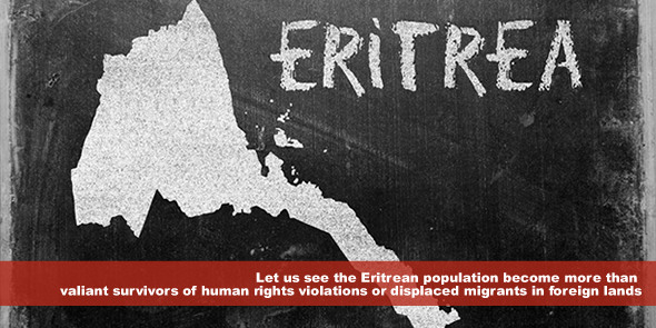 Let us see the Eritrean population become more than valiant survivors of human rights violations or displaced migrants in foreign lands who have lost hope in their country’s ability to respect their dignity.