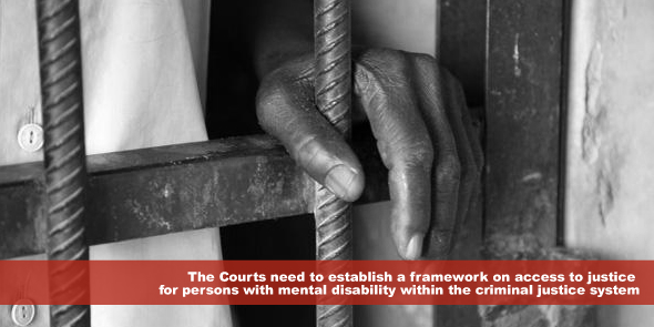 The Courts need to establish a framework on access to justice for persons with mental disability within the criminal justice system