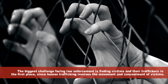 The biggest challenge facing law enforcement in human trafficking cases is finding victims and their traffickers in the first place since human trafficking involves the movement and concealment of victims.