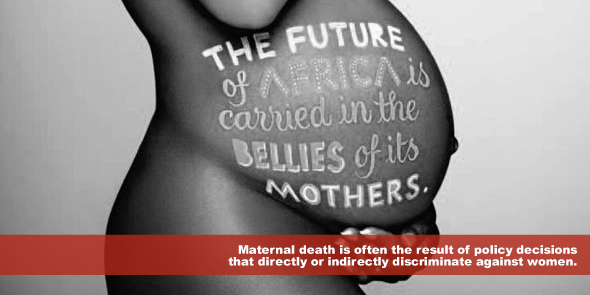Maternal death is often the result of policy decisions that directly or indirectly discriminate against women.