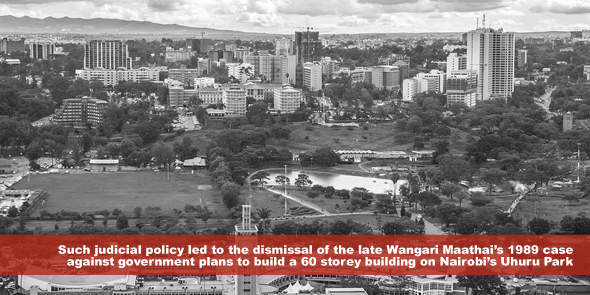 Such judicial policy led to the dismissal of the late Wangari Maathais 1989 case against government plans to build a 60 storey building on Nairobi’s Uhuru Park