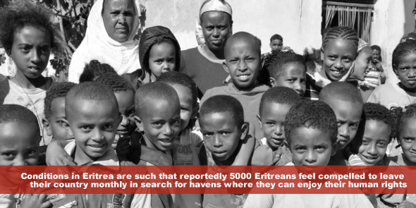 The conditions in Eritrea are such that reportedly 5000 Eritreans feel compelled to leave their country monthly in search for havens where they can enjoy their human rights