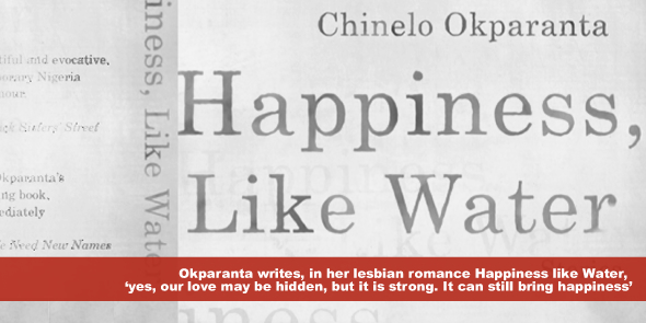 Okparanta writes in her lesbian romance Happiness like Water yes our love may be hidden but it is strong It can still bring happiness
